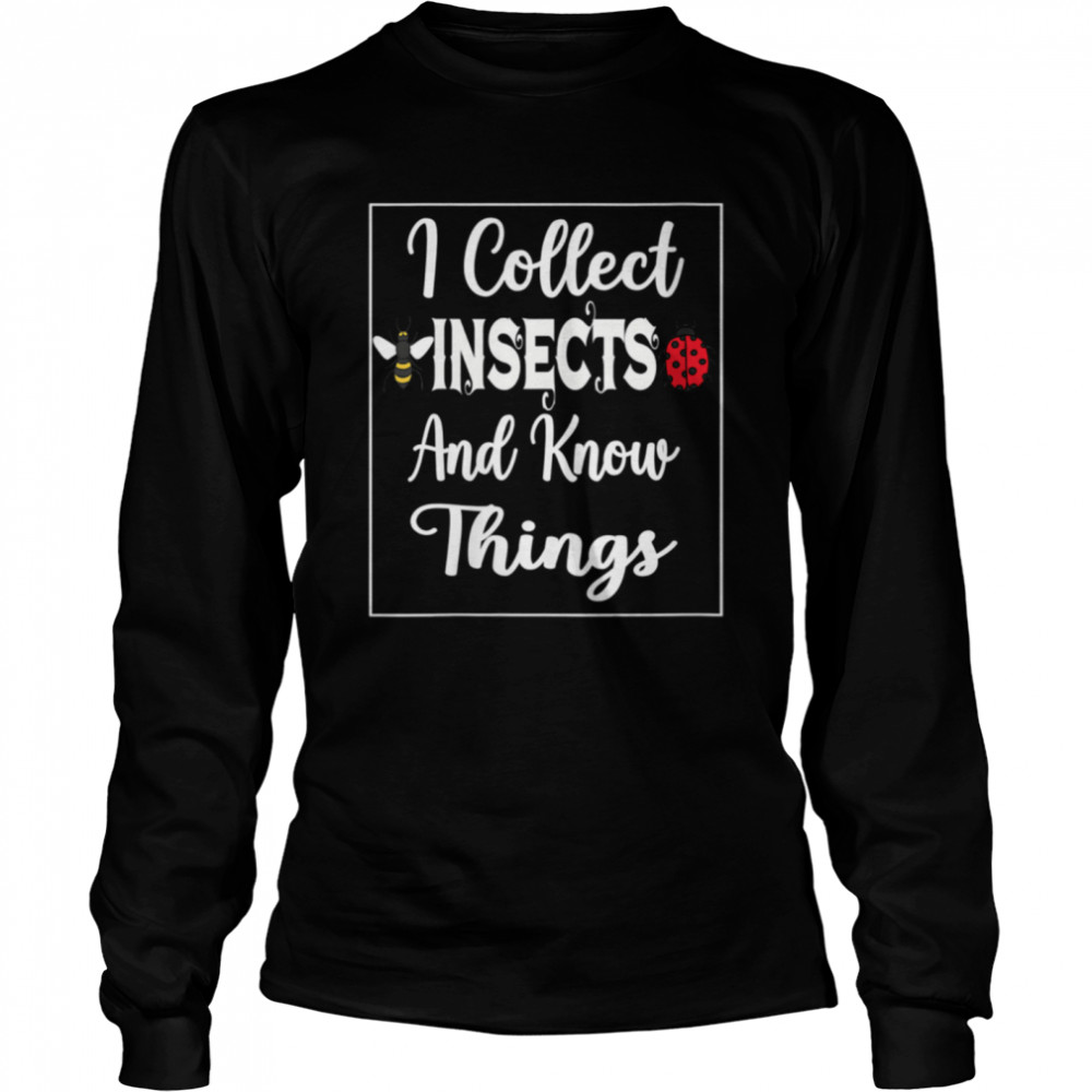 I Collect Insects And Know Things Insect And Bugs collector  Long Sleeved T-shirt