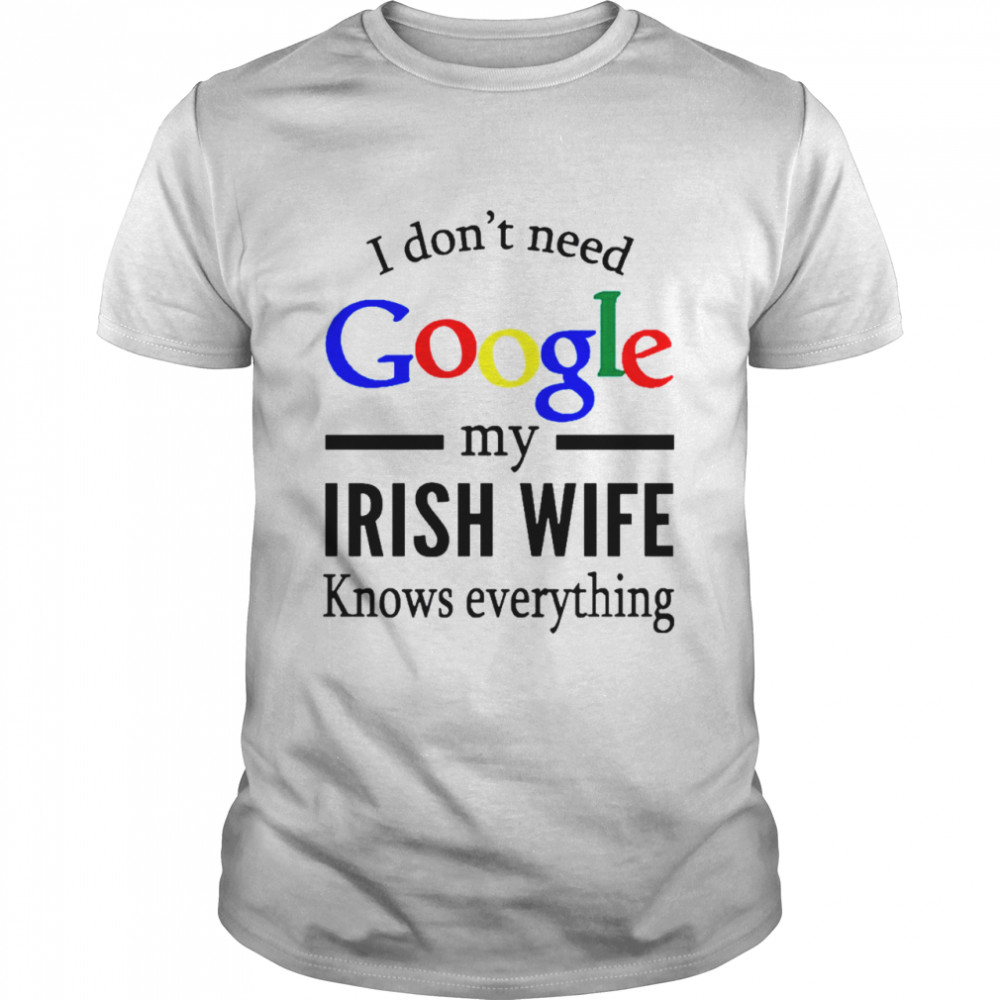 I Dont Need Google My Irish Wife Knows Everything shirt Classic Men's T-shirt