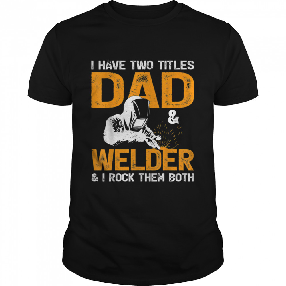 I Have Two Titles Dad And Welder And I Rock Team Both Welder shirt Classic Men's T-shirt