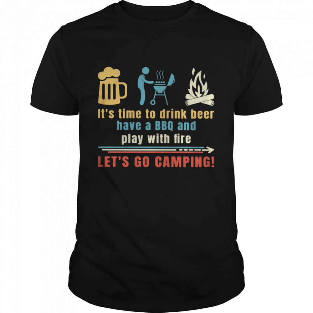 It's Time To Drink Beer Have A BBQ And Play With Fire Let's Go Camping  Classic Men's T-shirt