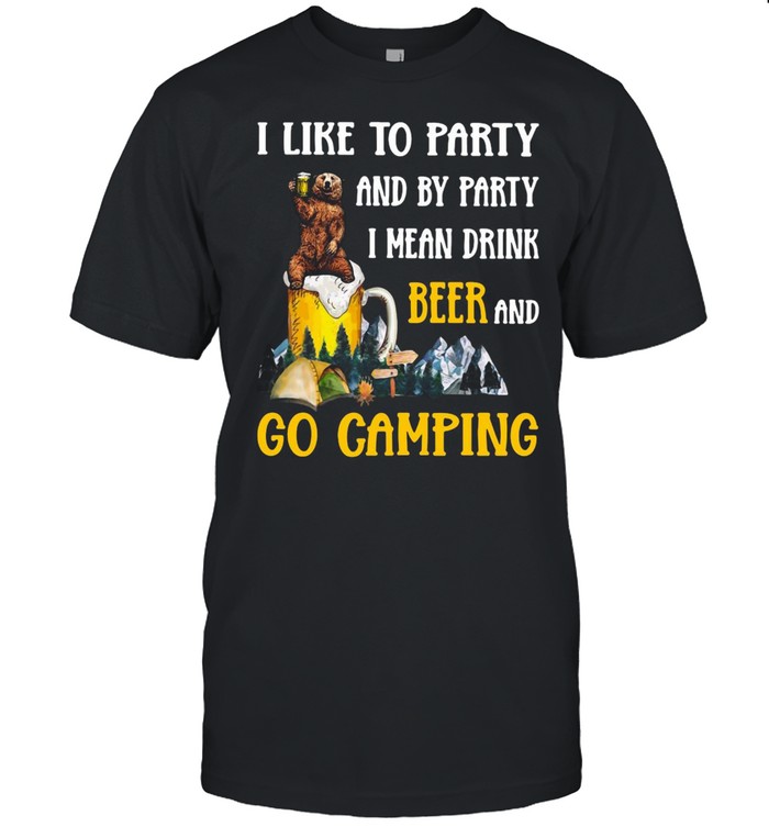 Camping Beer Bear I Like To Party And By Party I Mean Drink Beer And Go Camping T-shirt