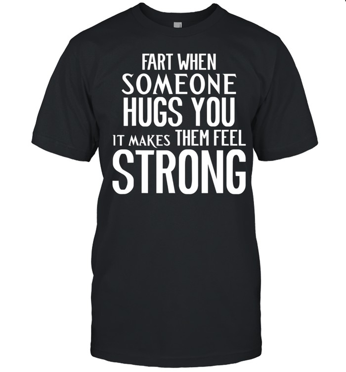 Fart When Someone Hugs You it Makes Them Feel Strong shirt Classic Men's T-shirt