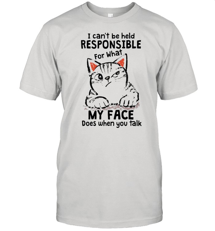 I Can’t Be Held Responsible For What Cat My Face Does When You Talk T-shirt