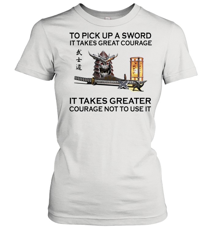 Samurai to pick up a sword it takes great courage it takes greater courage not to use it shirt Classic Women's T-shirt