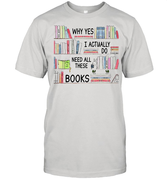 Why Yes I Actually Do Need All These Books  Classic Men's T-shirt