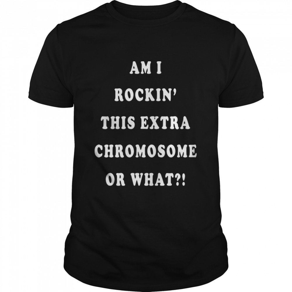 Am I rockin this extra chromosome or what shirt Classic Men's T-shirt