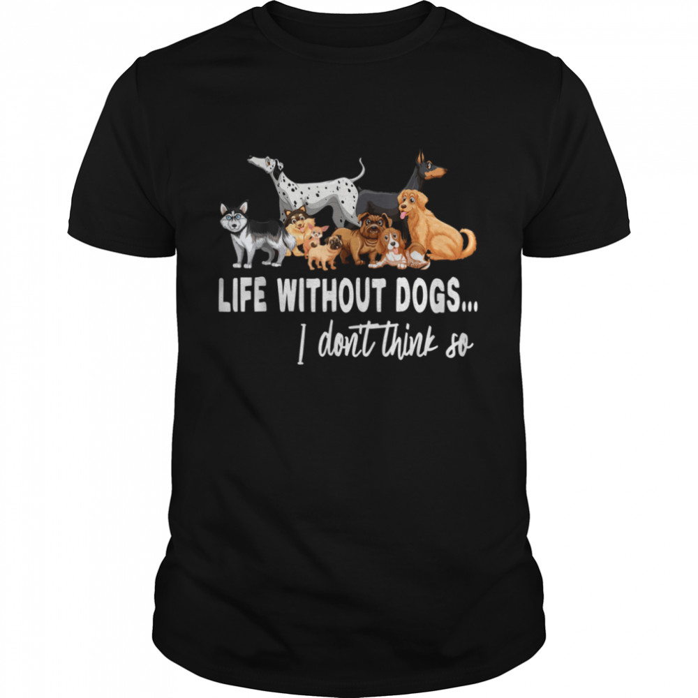 Life Without Dogs I Dont Think So Dogss shirt Classic Men's T-shirt