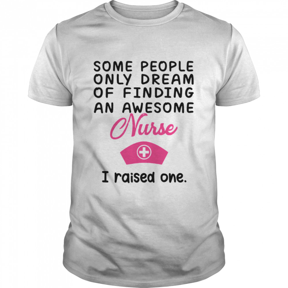 Some People Only Dream Of Finding Awesome Nurse I Raised One  Classic Men's T-shirt
