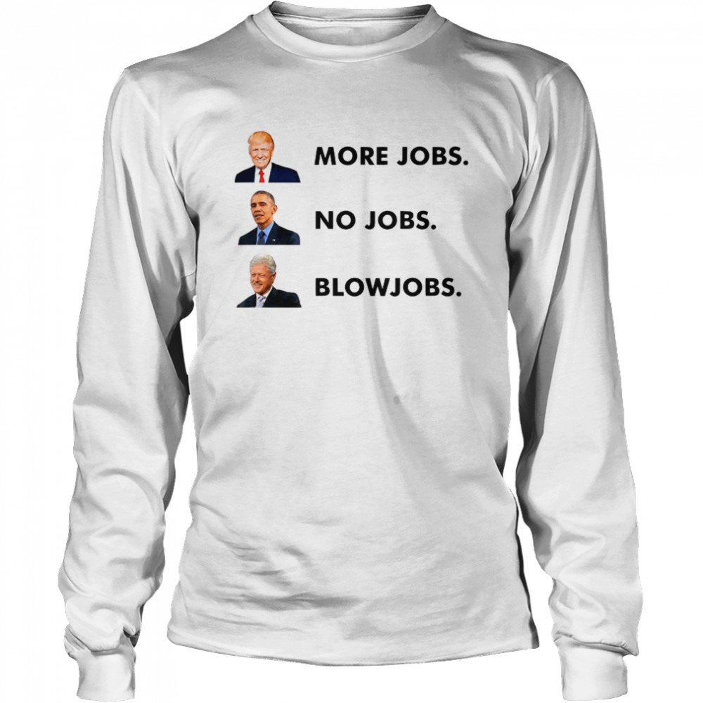 Trump More Jobs Obama No Jobs Clinton Blow Jobs shirt Long Sleeved T-shirt