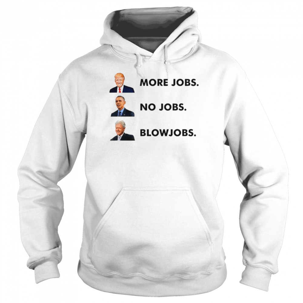Trump More Jobs Obama No Jobs Clinton Blow Jobs shirt Unisex Hoodie