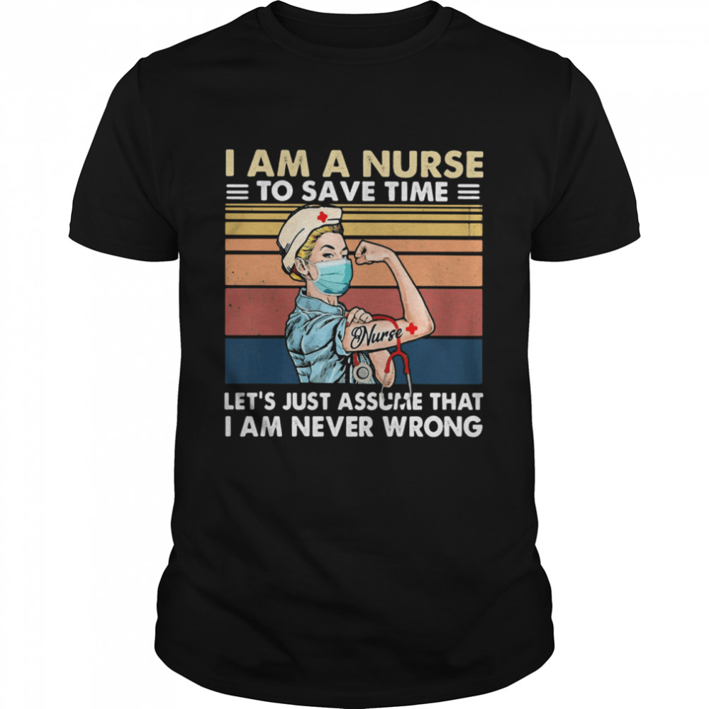 I Am A Nurse To Save Time Let's Just Assume That I Am Never Wrong Vintage Shirt