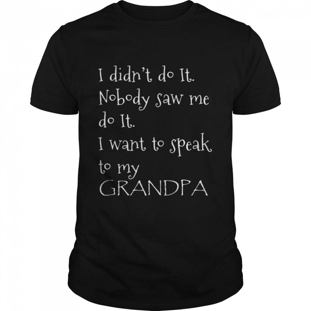 I didnt do it nobody saw Me do it I want to speak to my grandpa shirt Classic Men's T-shirt