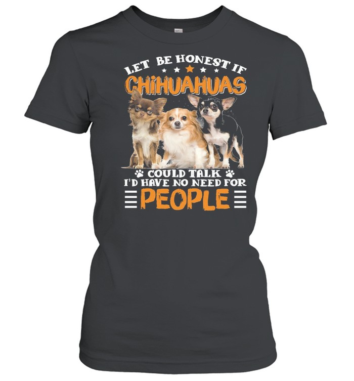 Let Be Honest If Chihuahuas Could Talk Id Have No Need For People shirt Classic Women's T-shirt