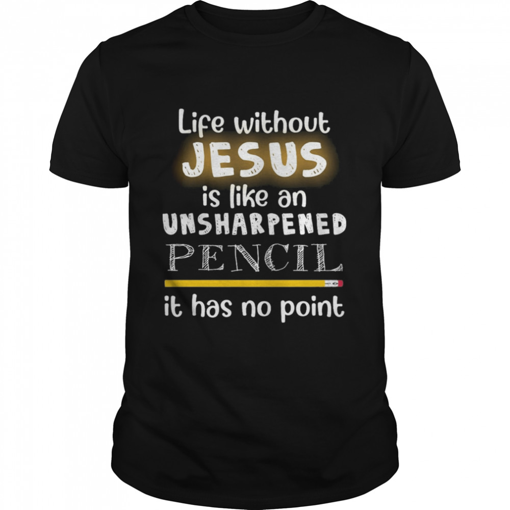 Life Without Jesus Is Like An Unsharpened Pencil It Has No Point shirt Classic Men's T-shirt