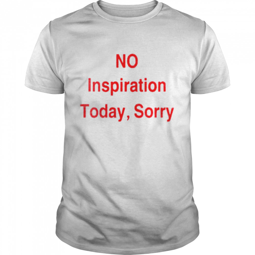 No inspiration today sorry shirt Classic Men's T-shirt