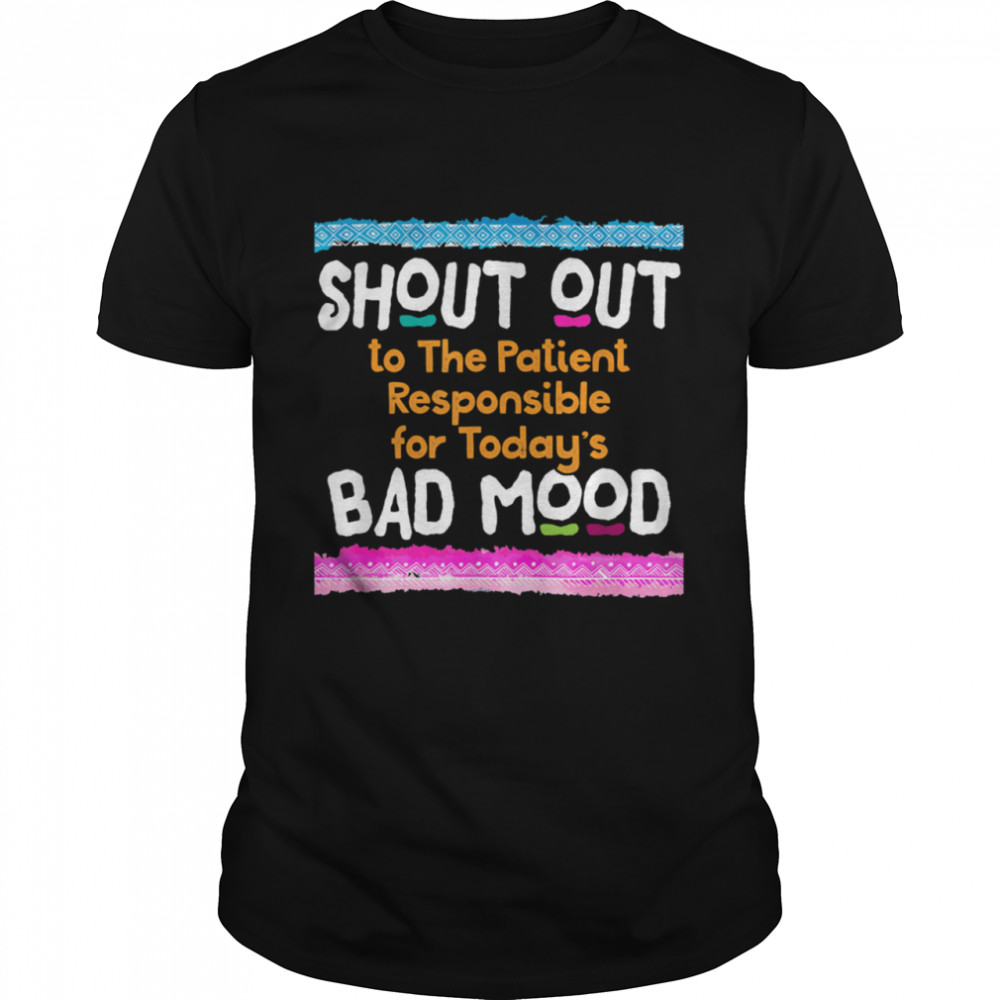 Nurse Patient Responsible Shout Out Bad Mood Hilarious  Classic Men's T-shirt