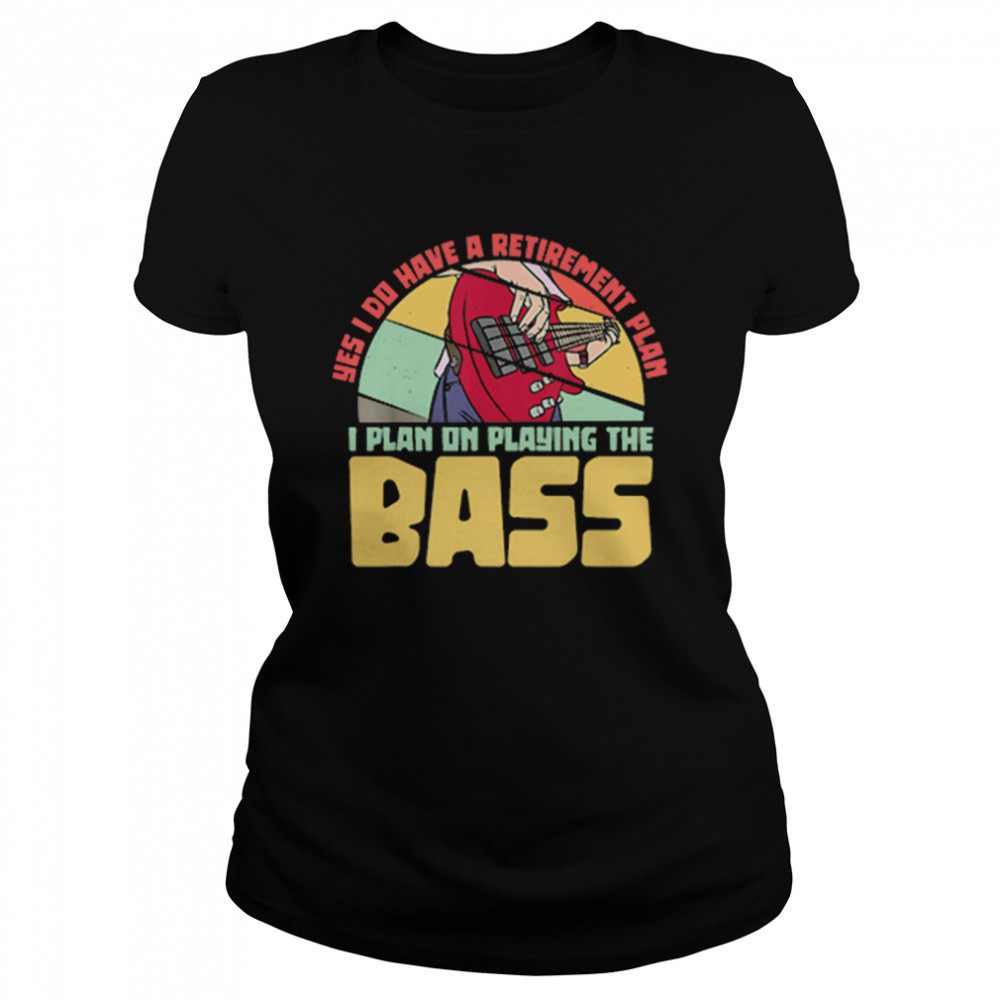 Yes I Do Have A Retirement Plan I Plan On Playing The Bass Guitar shirt Classic Women's T-shirt
