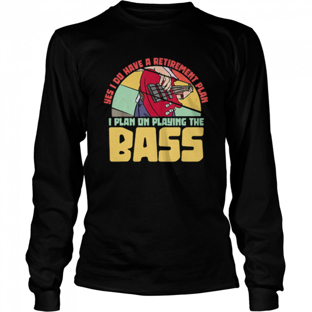 Yes I Do Have A Retirement Plan I Plan On Playing The Bass Guitar shirt Long Sleeved T-shirt