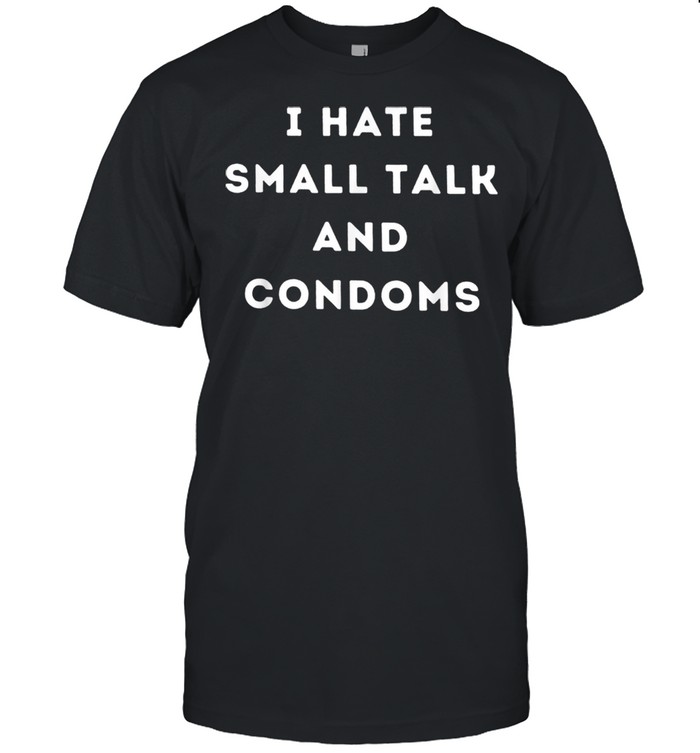 I hate small talk and condoms Shirt