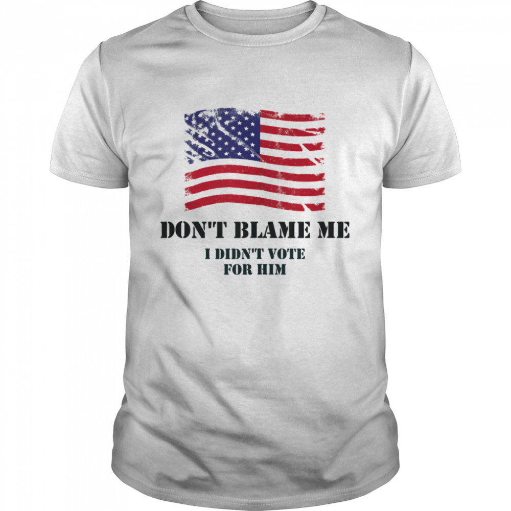 Don't Blame Me I Didn't Vote For Him Shirt