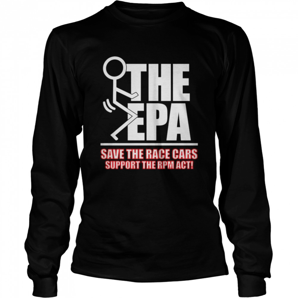 Fuck the EPA save the race cars support the RPM act shirt Long Sleeved T-shirt
