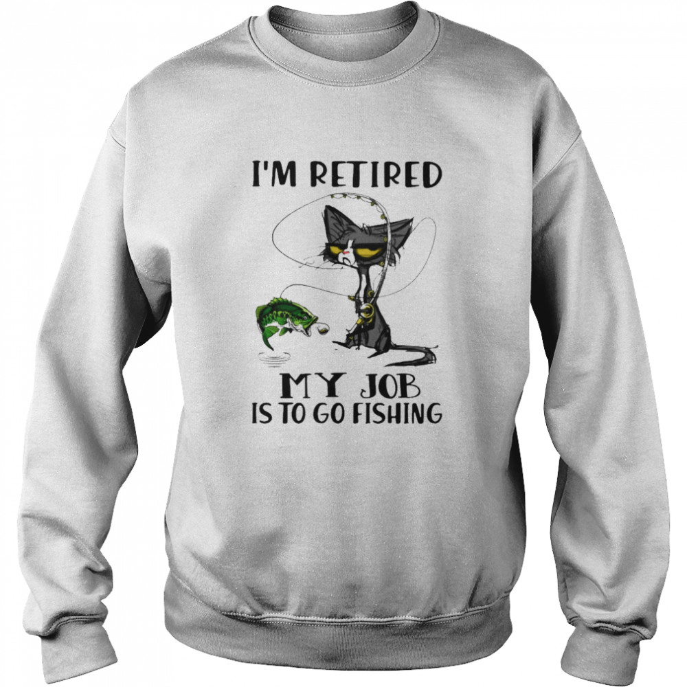 Black Cat I’m retired my job Is to go Fishing shirt Unisex Sweatshirt