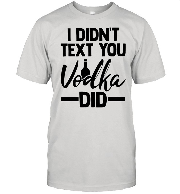 I didnt text you Vodka did shirt Classic Men's T-shirt
