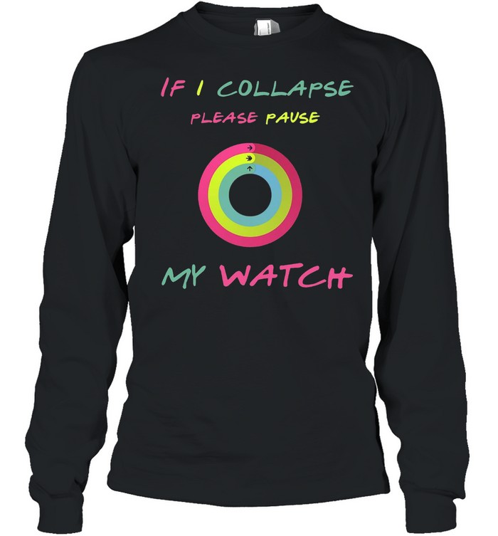 If I Collapse Please Pause My Watch T-shirt Long Sleeved T-shirt