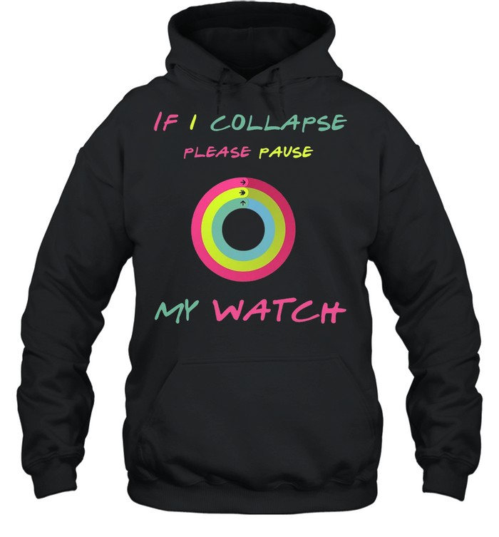 If I Collapse Please Pause My Watch T-shirt Unisex Hoodie