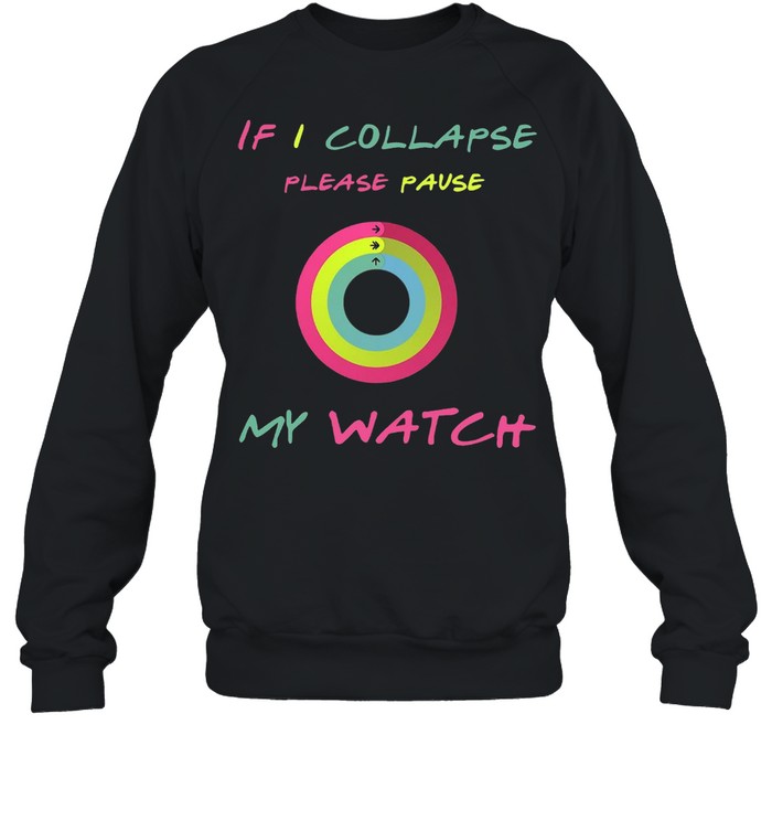 If I Collapse Please Pause My Watch T-shirt Unisex Sweatshirt