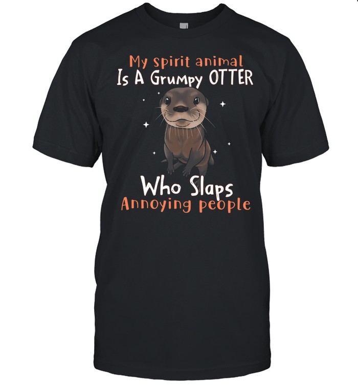 My Spirit Animal Is A Grumpy Otter Who Slaps Annoying People Shirt