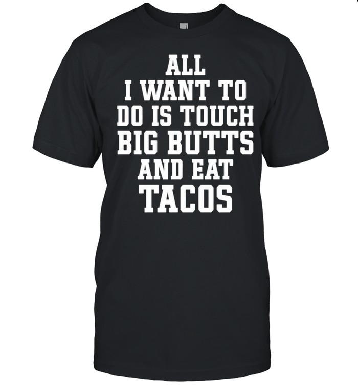 All I want to do is touch big butts and eat Tacos shirt Classic Men's T-shirt