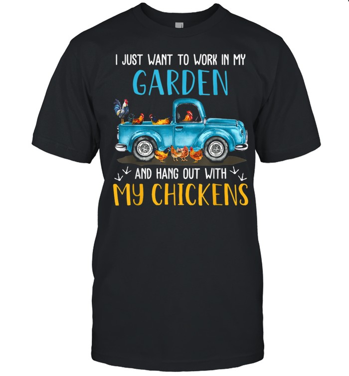 I Just Wants To Working In My Garden Chicken shirt