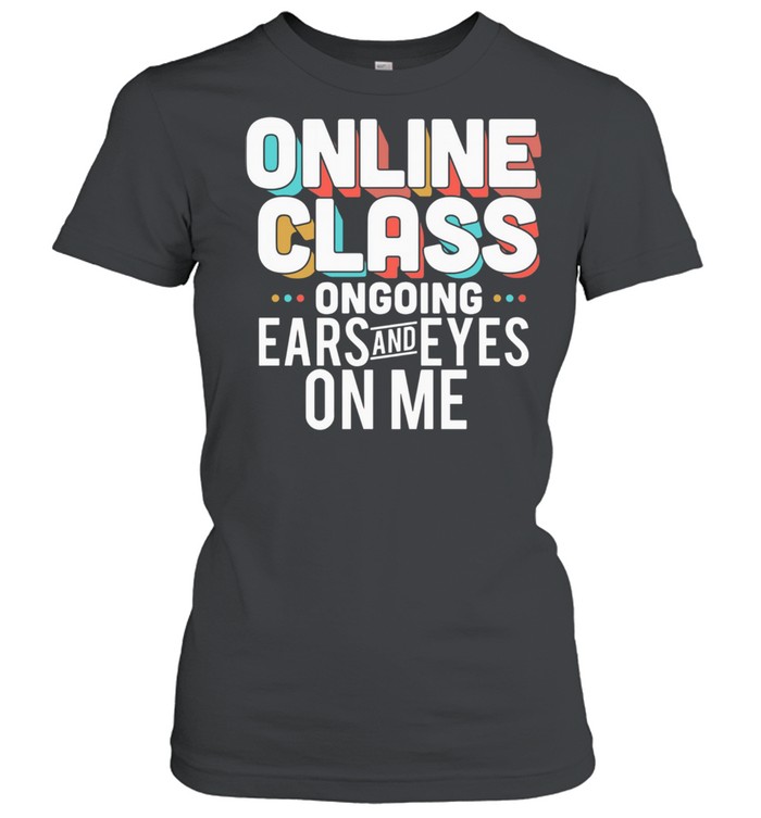 Lovely Online Class Ongoing Ears And Eyes On Me shirt Classic Women's T-shirt