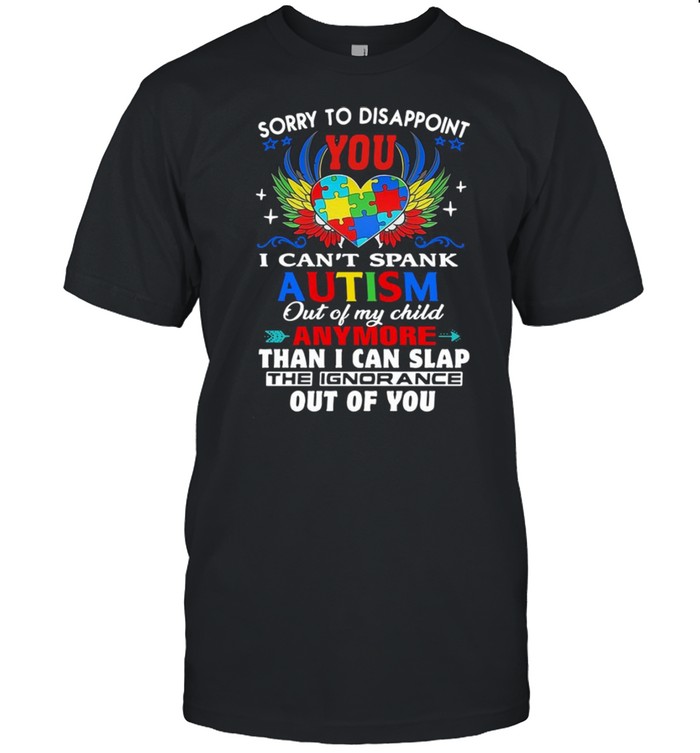 Sorry To Disappoint You I Can’t Spank Autism Out Of My Child Anymore Than I Can Lap The Ignorance Out Of You Shirt