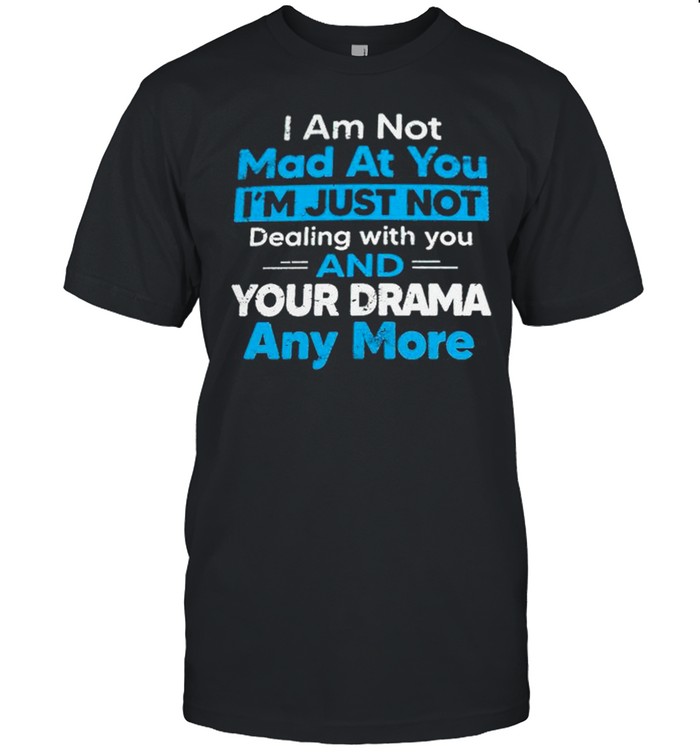 I am not mad at you Im just not dealing with you and your drama anymore shirt Classic Men's T-shirt