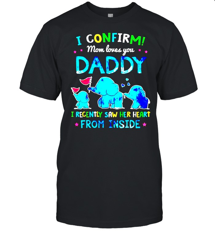 I confirm Mom loves you Daddy I recently saw her heart from inside shirt