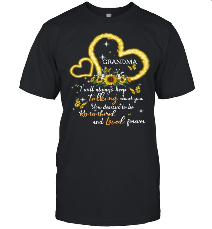 I Will Always Keep Talking About You You Deserve To Be Remembered And Loved Forever Grandma T-shirt