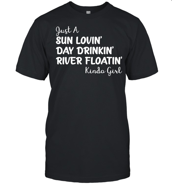 Kinda girl just a sun lovin day drinkin river floatin shirt