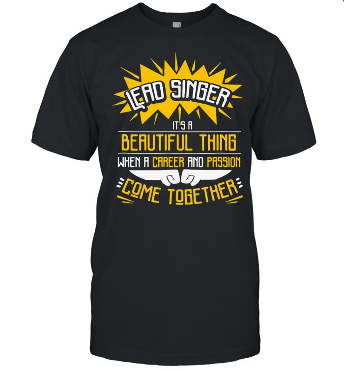 Lead Singer It’s A Beautiful Thing When A Career And Passion Come Together T-shirt