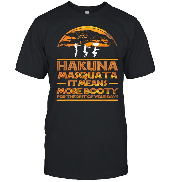 Hakuna Masquata It Means More Booty For The Rest Shirt