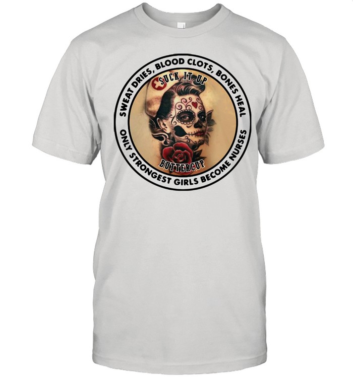 Sweat Dries Blood Clots Bones Heal Only Strongest Girls Become Nurses Shirt