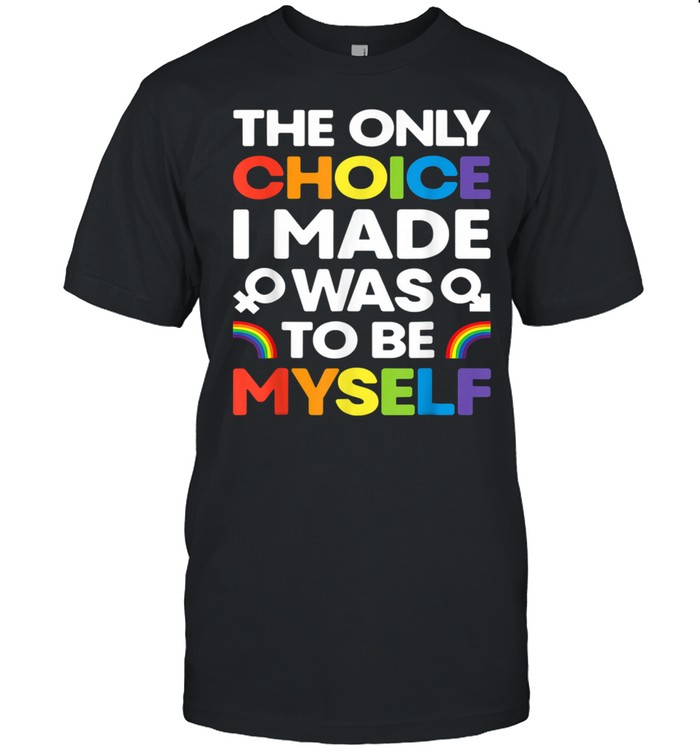 The Only Choice I Made Gay Pride LGBT Rainbow Flag Shirt