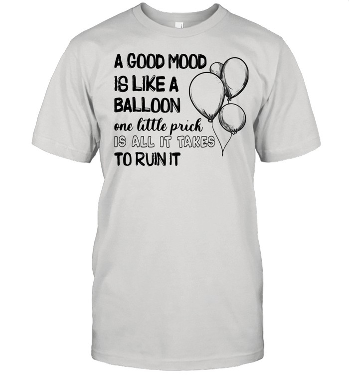 A Good Mood Is Like a Balloon One Little Prick Is All It Takes To Ruin It Shirt