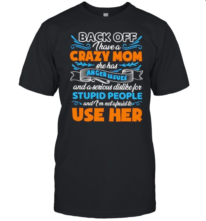 Back Off I Have A Crazy Mom She Has Anger Issues And A Serious Dislike For Stupid People  Classic Men's T-shirt