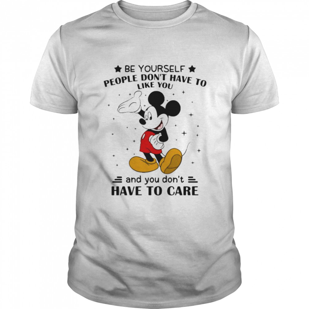 Be Yourself People Don’t Have To Like And You Don’t Have To Care Mickey Mouse Shirt