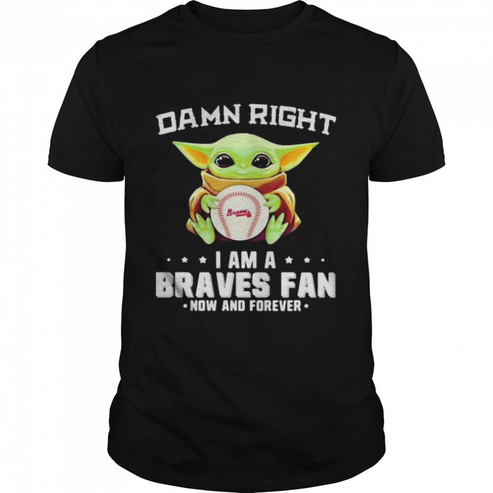 Damn Right I Am A Braves Fan Now And Forever Baby Yoda Shirt