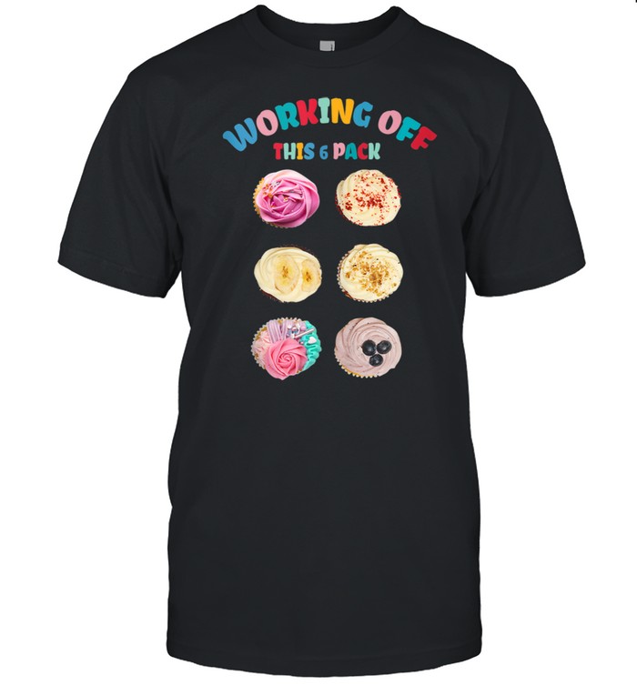 Working Off This 6 Pack Cupcake Shirt
