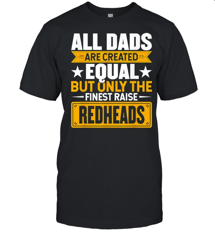 All dads equal but only the finest raise redheads shirt