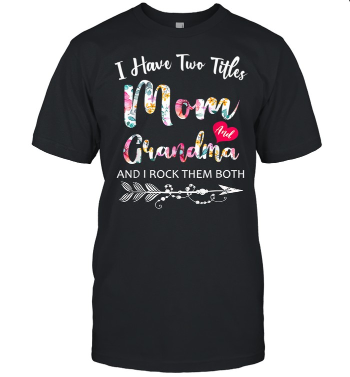 I Have Two Titles Mom And Grandma Floral Mother's Day Shirt
